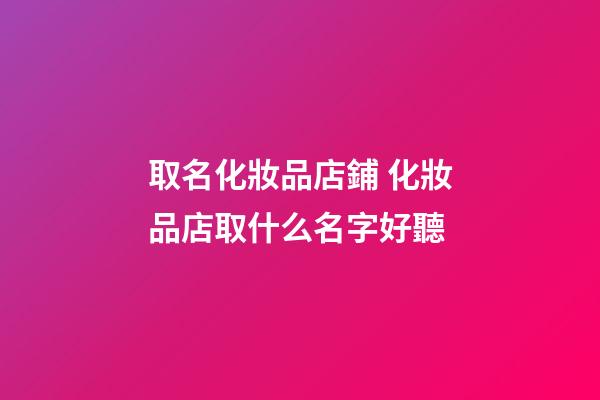 取名化妝品店鋪 化妝品店取什么名字好聽-第1張-店鋪起名-玄機派